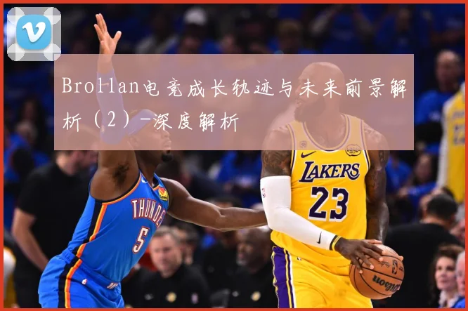 Brollan电竞成长轨迹与未来前景解析（2）-深度解析