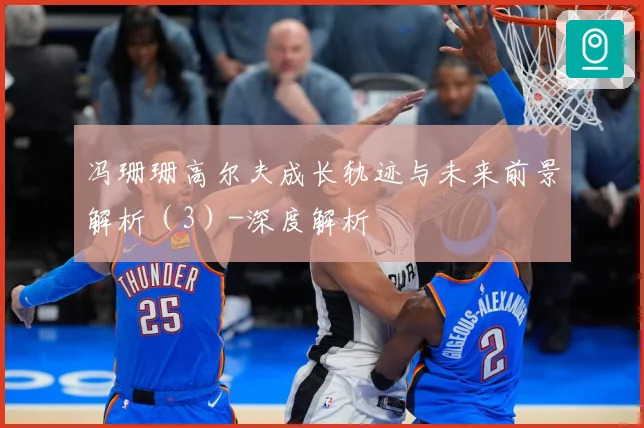 冯珊珊高尔夫成长轨迹与未来前景解析（3）-深度解析