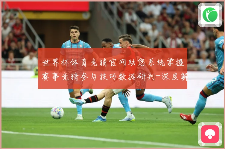 世界杯体育竞猜官网助您系统掌握赛事竞猜参与技巧数据研判-深度解析