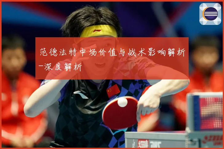 范德法特中场价值与战术影响解析-深度解析