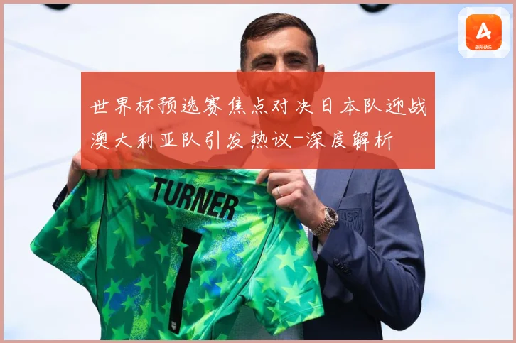 世界杯预选赛焦点对决日本队迎战澳大利亚队引发热议-深度解析