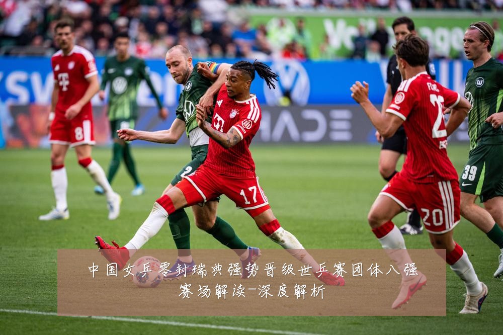 中国女乒零封瑞典强势晋级世乒赛团体八强赛场解读-深度解析