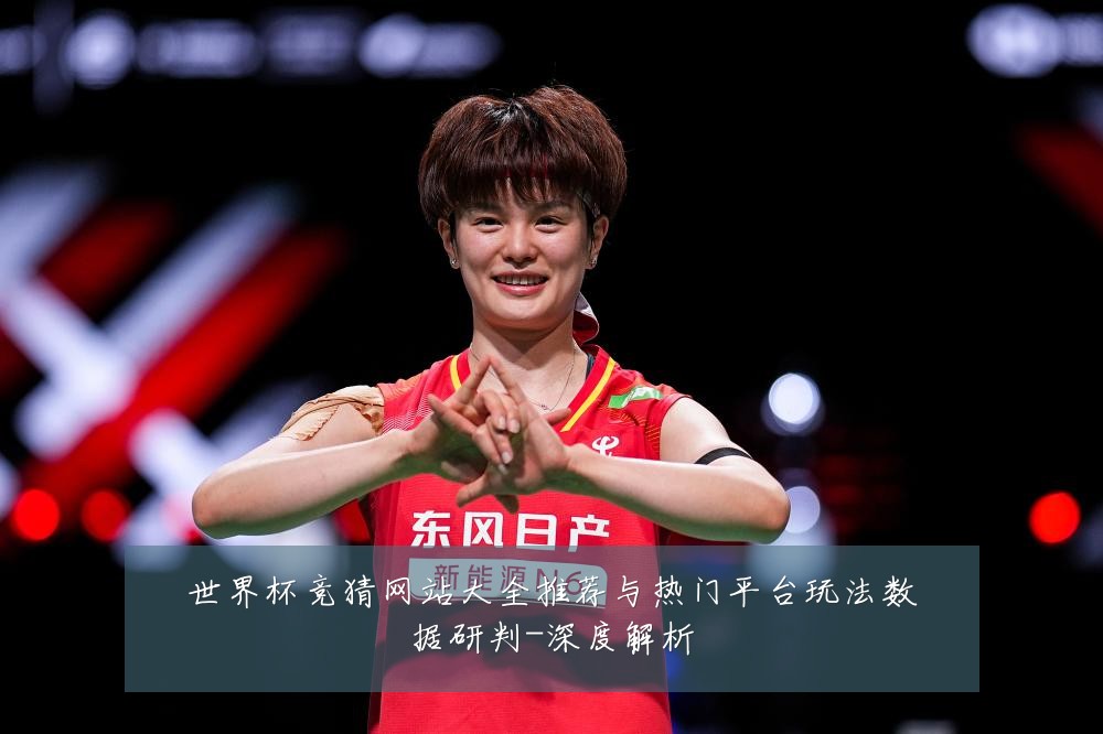 世界杯竞猜网站大全推荐与热门平台玩法数据研判-深度解析