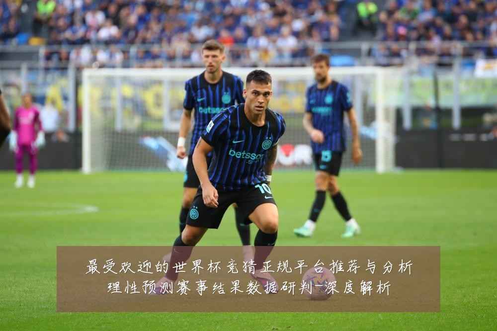 最受欢迎的世界杯竞猜正规平台推荐与分析理性预测赛事结果数据研判-深度解析