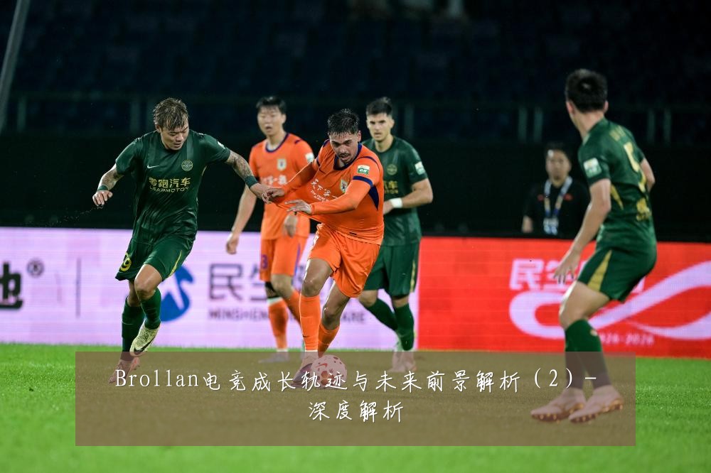Brollan电竞成长轨迹与未来前景解析(2)-深度解析