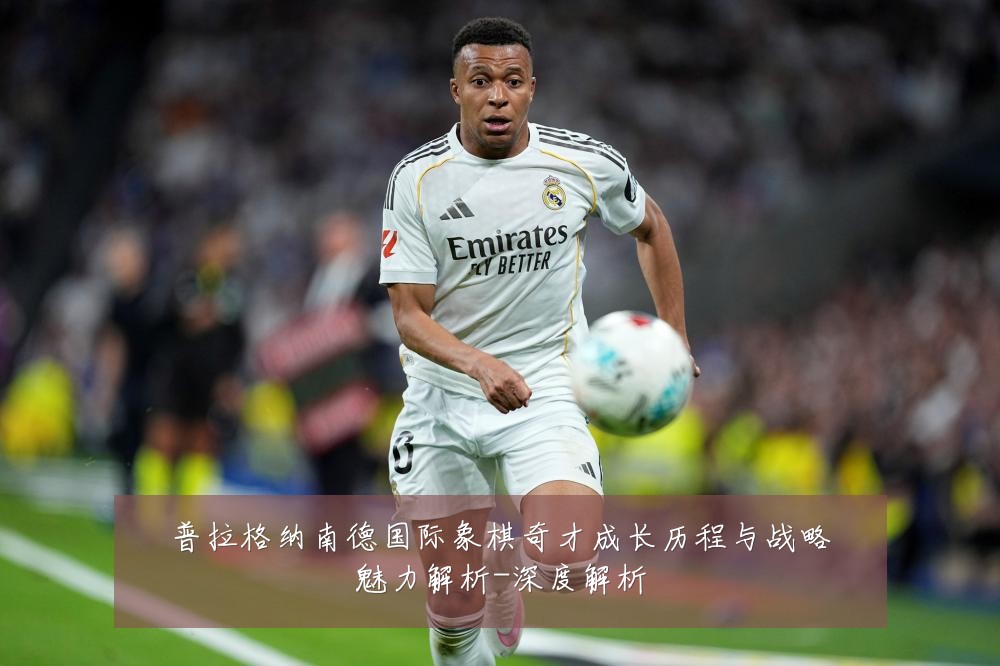 普拉格纳南德国际象棋奇才成长历程与战略魅力解析-深度解析