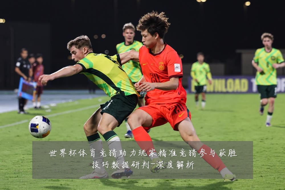 世界杯体育竞猜助力玩家精准竞猜参与获胜技巧数据研判-深度解析